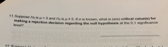 11. Suppose Ho is p = 5 and H, isp making a rejection decision regarding Tois = 5 and He is 5. If o is known, what is (are) c