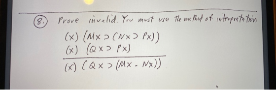 Prove invalid. You must use The me hed of 1nterpretn thin (x) (Mx > (Nx) Px)) (x) (Qx> Px) (x) CQx > (Mx - Nx))