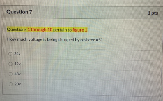 Question 7 1 pts Questions 1 through 10 pertain to figure 1 How much voltage is being dropped by resistor #5? 24v 12v 48v 20v