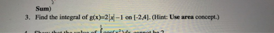 Sum) 3. Find the integral of g(x)=2x4-1 on (-2,4). (Hint: Use area concept.) Lebe of 2 dennot be