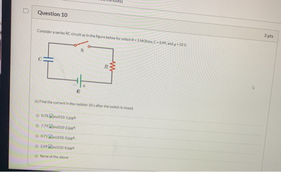 Question 10 Consider a series RC circuit as in the figure below for which R - 5 MOhms C - BMF, and e- 50 V. 3 pts w R 8 (c) F