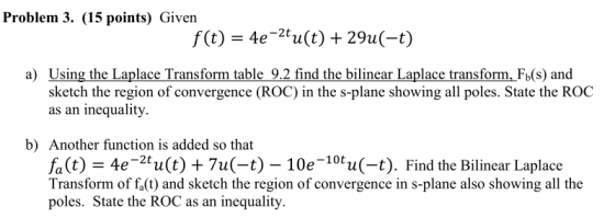 Problem 3. (15 points) Given f(t) = 4e-2tu(t) + 29u(-t) a) Using the Laplace Transform table 9.2 find the bilinear Laplace tr