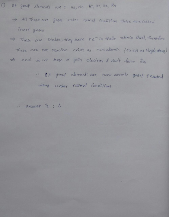 8A group Elements are : He, Ne,ht, k, we, Rn All these are gaye undey roma Cio these are calted inert gae These are Stable they have se in theiv valente Shell, iherefre theie are non reachve exists a mono atomic lexishs o sirgle dory and dto rot loose or gain elechy f cnt fom ony .: 男A group elemen are Hoo atomic gad eJfnadra mley no Condlthions ansawer is6