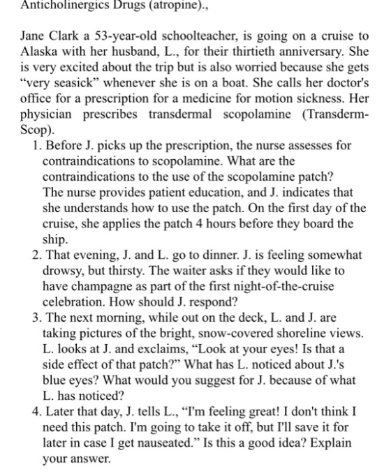 Anticholinergics Drugs (atropine)., Jane Clark a 53-year-old schoolteacher, is going on a cruise to Alaska with her husband,