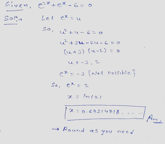 Given, exted-6=0 Soth het exau so. u² tu-6-0 u² +34-24-6=0 (443) (4-2) = 0 u=-3,2 ex=-3 {Not possible? So, ex=2 x = n12) 250.
