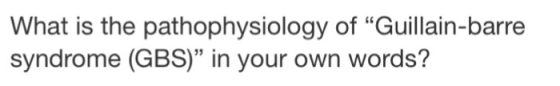 What is the pathophysiology of Guillain-barre syndrome (GBS) in your own words?