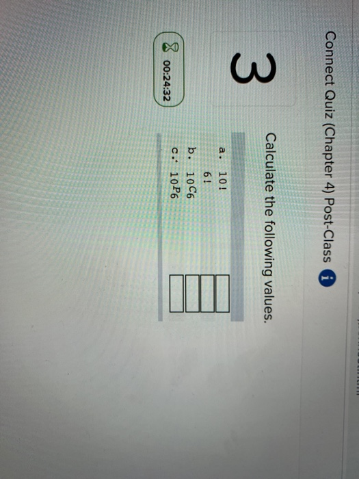 Connect Quiz (Chapter 4) Post-Class Calculate the following values. 3 903A) tos a. 10! 6! b. 10C6 c. 10P6 00:24:32