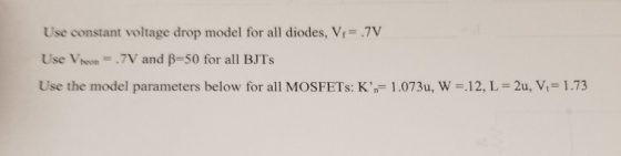 Use constant voltage drop model for all diodes, Vr 7V Use V beon-.7V and β=50 for all BJTs Use the model parameters below for