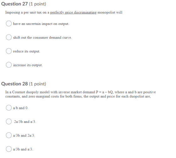 Question 27 (1 point) Imposing a per unit tax on a perfectly_price discriminating monopolist will have an uncertain impact on