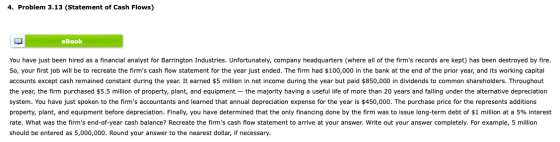 4. Problem 3.13 (Statement of Cash Flows) eBook You have just been hired as a financial analyst for Barrington Industries. Un