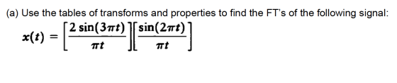 (a) Use the tables of transforms and properties to find the FTs of the following signal: [2 sin(37t) sin(2t) x(t) TTT Tt = 2