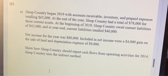 Q3. a) Sleep Country began 2019 with accounts receivable, inventory, and prepaid expenses totalling $65,000. At the end of th