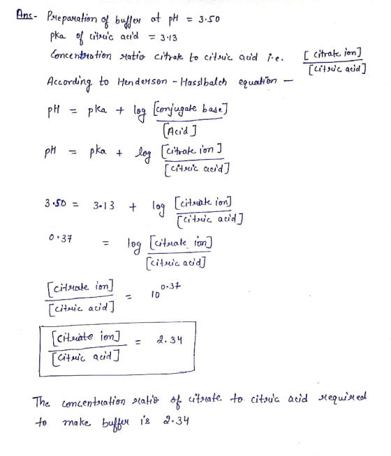 [ citrate ion] [litsuc acid] Ans - Preparation of buffer at pH = 3.50 pka of citric acid = 3.13 Concentration ratio citrate