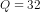 Q = 32