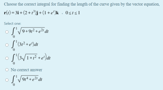 Choose the correct integral for finding the length of the curve given by the vector equation, r(t) = 3i+(2+1)j + (1 +e)k, Os