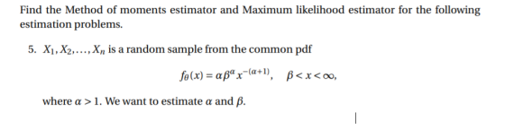 estimation problems . Xi, X2,..., Xn is a random sample from the common p where α > 1, We want to estimate α and β.