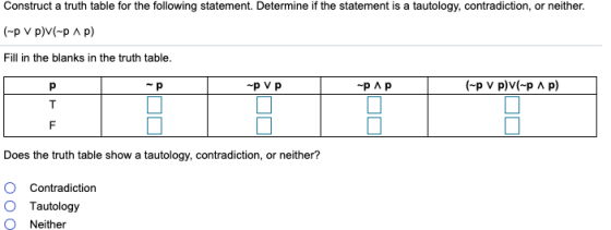 Construct a truth table for the following statement. Determine if the statement is a tautology, contradiction, or neither. (-