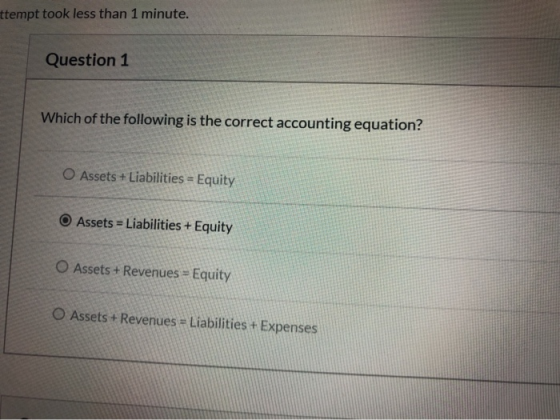 ttempt took less than 1 minute. Question 1 Which of the following is the correct accounting equation? O Assets + Liabilities