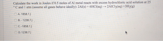 Calculate the work in Joules if 0.5 moles of Al metal reacts with excess hydrochloric acid solution at 25 °C and 1 atm (assum