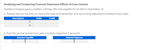 Analyzing and Computing Financial Statement Effects of Loan Interest Huddart Company gave a creditor a 90-day, 8% note payabl
