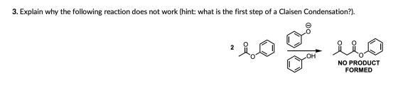 3. Explain why the following reaction does not work (hint: what is the first step of a Claisen Condensation?). OH NO PRODUCT
