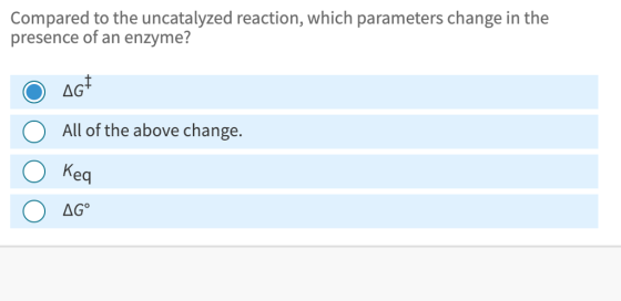 Compared to the uncatalyzed reaction, which parameters change in the presence of an enzyme? All of the above change. O Keq