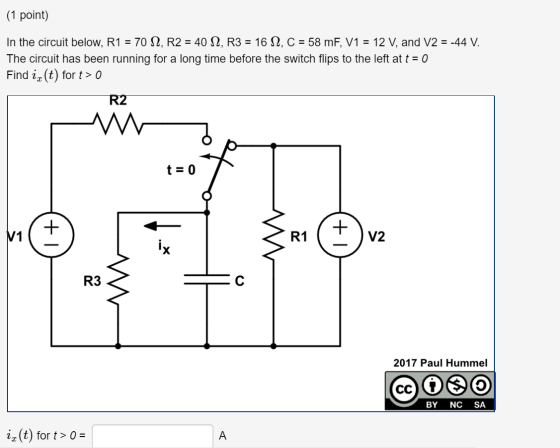 (1 point) In the circuit below, R1 = 70 12, R2 = 40 S2, R3 = 16 12, C = 58 mF, V1 = 12 V, and V2 = -44 V. The circuit has bee