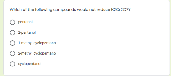 Which of the following compounds would not reduce K2Cr207? pentanol O2-pentanol 1-methyl cyclopentanol O2-methyl cyclopentano