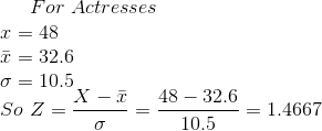 For\ Actresses\\ x = 48 \\ \bar x = 32.6 \\ \sigma = 10.5 \\ So \ Z = \frac{X - \bar x}{\sigma} = \frac{48- 32.6}{10.5} = 1.4667