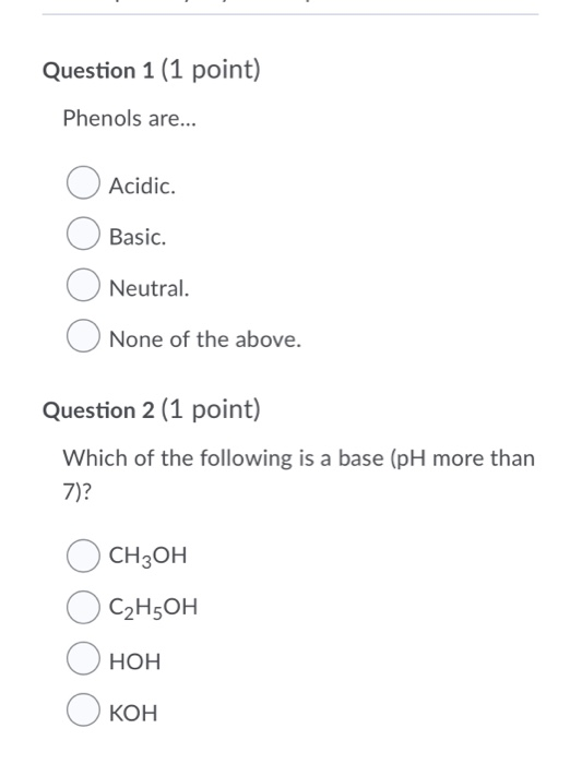Question 1 (1 point) Phenols are... Acidic. Basic. Neutral. None of the above. Question 2 (1 point) Which of the following is