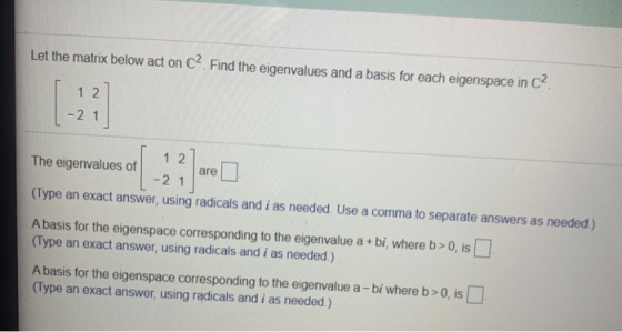 Let the matrix below act on C? Find the eigenvalues and a basis for each eigenspace in c? 1 2 - 2 1 1 2 The eigenvalues of -