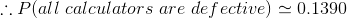 \therefore P(all\ calculators\ are \ defective)\simeq 0.1390