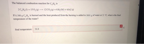 The balanced combustion reaction for C, H, is 2 C,H,)150, (g)12 CO, (g)+6H,O) + 6542 kJ is burned and the heat produced from