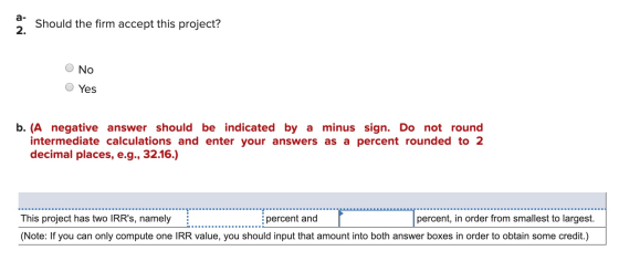 9. Should the firm accept this project? O No Yes b. (A negative answer should be indicated by a minus sign. Do not round inte