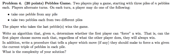 Problem 4. (20 points) Pebbles Game. Two players play a game, starting with three piles of n pebbles each. Players alternate