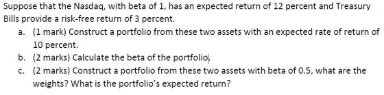 Suppose that the Nasdaq, with beta of 1, has an expected return of 12 percent and Treasury Bills provide a risk-free return o