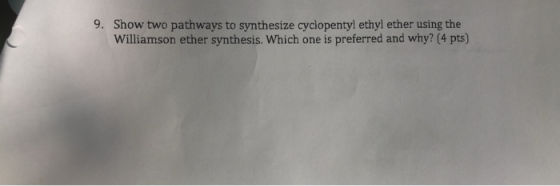 9. Show two pathways to synthesize cyclopentyl ethyl ether using the Williamson ether synthesis. Which one is preferred and w