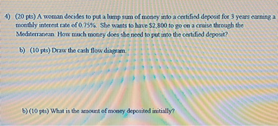 (20 pts) A woman decides to put a lump sum of money into a certified deposit for 3 earming a 4) monthly interest rate of 0.75