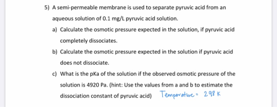 5) A semi-permeable membrane is used to separate pyruvic acid from an aqueous solution of 0.1 mg/L pyruvic acid solution. a)