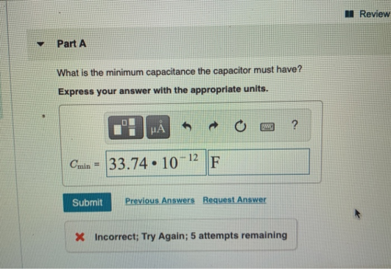 Review Part A What is the minimum capacitance the capacitor must have? Express your answer with the appropriate units. 0 FL H