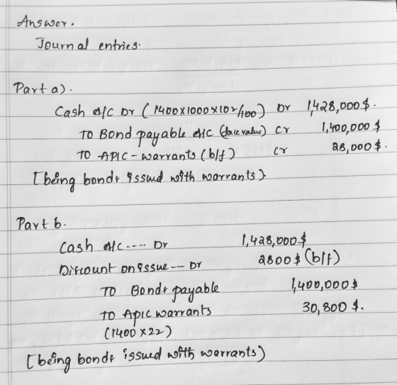 Answer. Journal entries. Parta). Cash ofc or ( 1400 X 1000 X 1071160or 1428,000 $. to Bond payable effc (dace value) CY 1,400