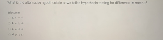 What is the alternative hypothesis in a two-tailed hypothesis testing for difference in means? Select one: a. ul = 2 b. l12 d