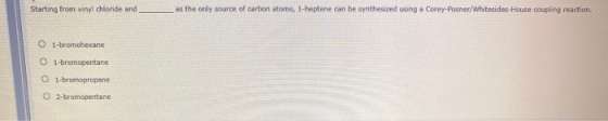 Starting from vinyl chloride and as the only source of carbon atoms, 1-heptene can be synthesized using a Corey-Posner/Whites