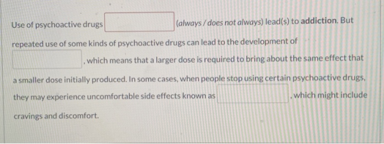 Use of psychoactive drugs (always/does not always) lead(s) to addiction. But repeated use of some kinds of psychoactive drugs