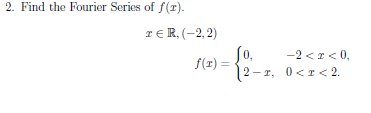 2. Find the Fourier Series of f(T). TER,(-2,2) (1) So, -2 <r<0, 2-I, 0<I<2.