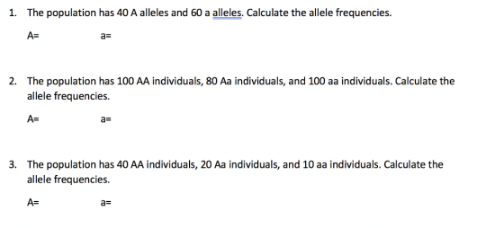 1. The population has 40 A alleles and 60 a alleles. Calculate the allele frequencies A- a= The population has 100 AA individ
