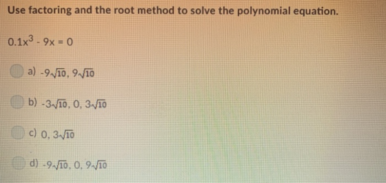 Use factoring and the root method to solve the polynomial equation 0.1x3-9x = 0 (U c) 0.3 10