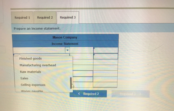 Required 1 Required 2 Required 3 Prepare an income statement. Mason Company Income Statement Finished goods Manufacturing ove