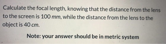 Calculate the focal length, knowing that the distance from the lens to the screen is 100 mm, while the distance from the lens