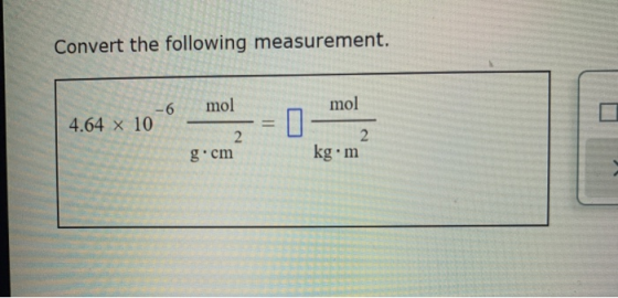 Convert the following measurement. mol mol -6 4.64 x 10- - = || g.cm kg.m